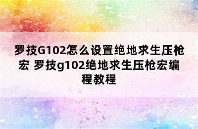 罗技G102怎么设置绝地求生压枪宏 罗技g102绝地求生压枪宏编程教程